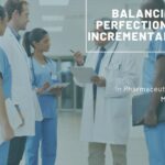 Aiming for the Perfect Solution: Balancing Perfection and Incremental Wins in Pharmaceutical Project Management